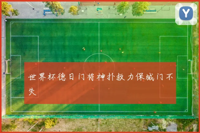 世界杯德日门将神扑救力保城门不失