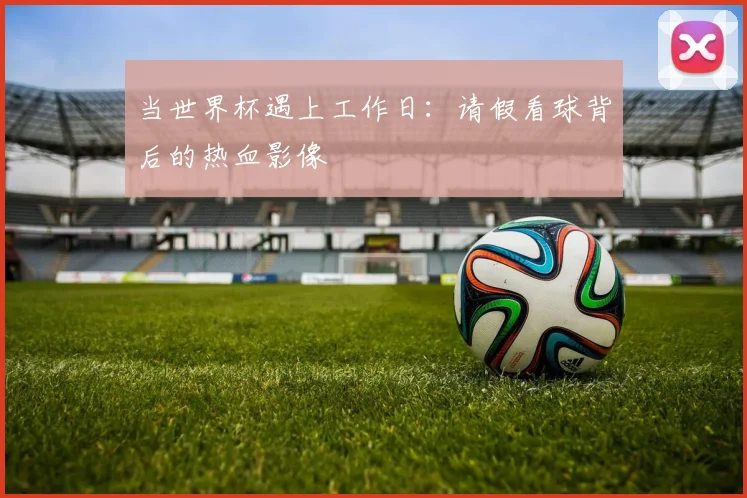 当世界杯遇上工作日：请假看球背后的热血影像