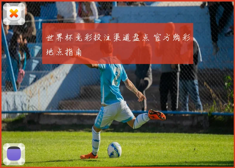 世界杯竞彩投注渠道盘点 官方购彩地点指南