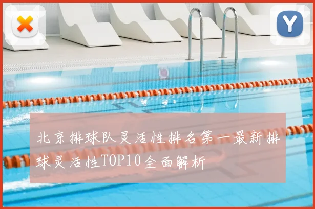北京排球队灵活性排名第一最新排球灵活性TOP10全面解析