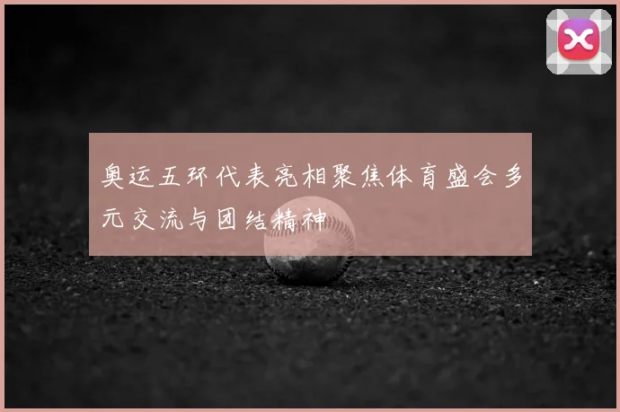 奥运五环代表亮相聚焦体育盛会多元交流与团结精神