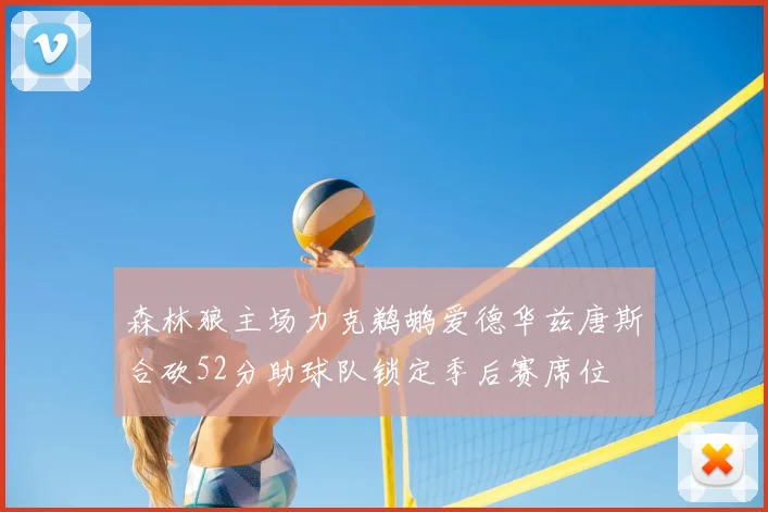 森林狼主场力克鹈鹕爱德华兹唐斯合砍52分助球队锁定季后赛席位