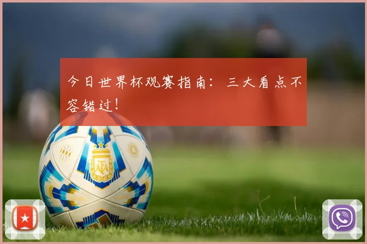 今日世界杯观赛指南:三大看点不容错过!