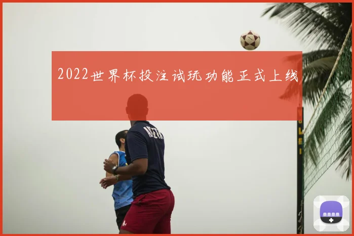 2022世界杯投注试玩功能正式上线