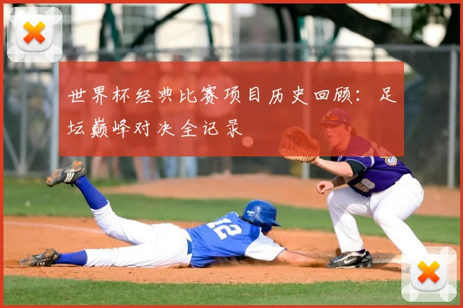 世界杯经典比赛项目历史回顾：足坛巅峰对决全记录