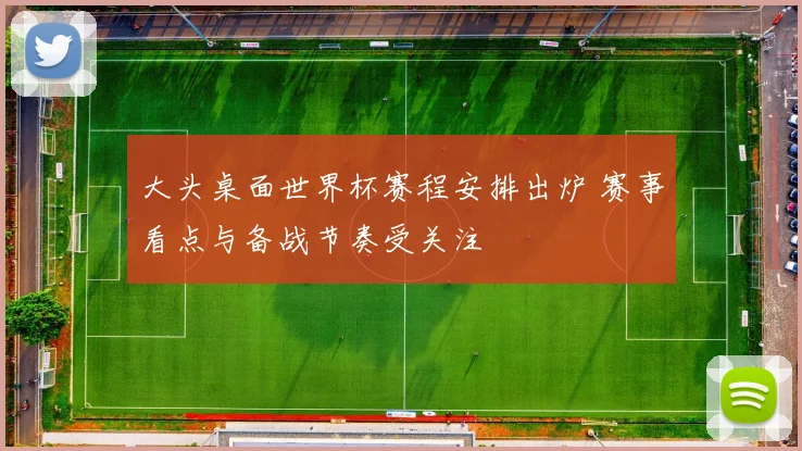 大头桌面世界杯赛程安排出炉 赛事看点与备战节奏受关注