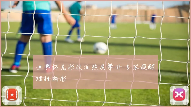 世界杯竞彩投注热度攀升 专家提醒理性购彩