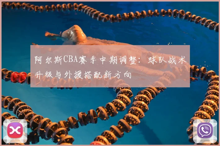 阿尔斯CBA赛季中期调整：球队战术升级与外援搭配新方向