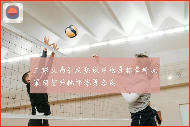 三球交易引发热议评论员称黄蜂决策明智并批评球员态度