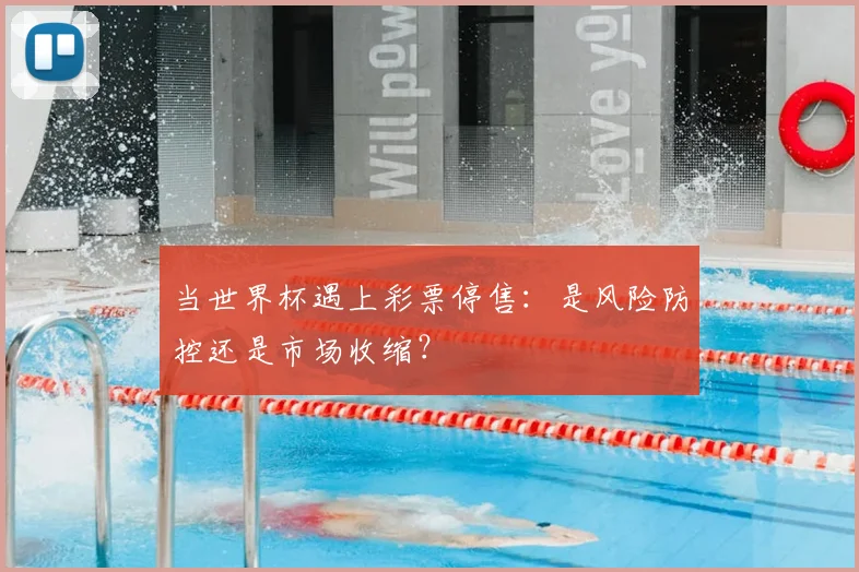 当世界杯遇上彩票停售:是风险防控还是市场收缩?