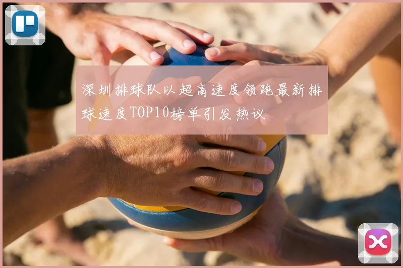 深圳排球队以超高速度领跑最新排球速度TOP10榜单引发热议