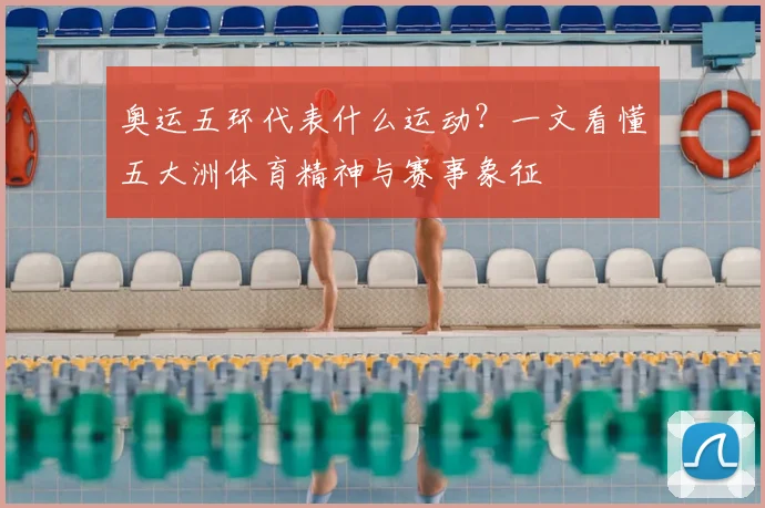 奥运五环代表什么运动？一文看懂五大洲体育精神与赛事象征