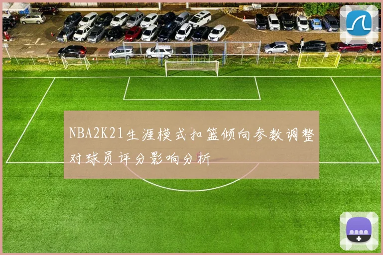 NBA2K21生涯模式扣篮倾向参数调整对球员评分影响分析