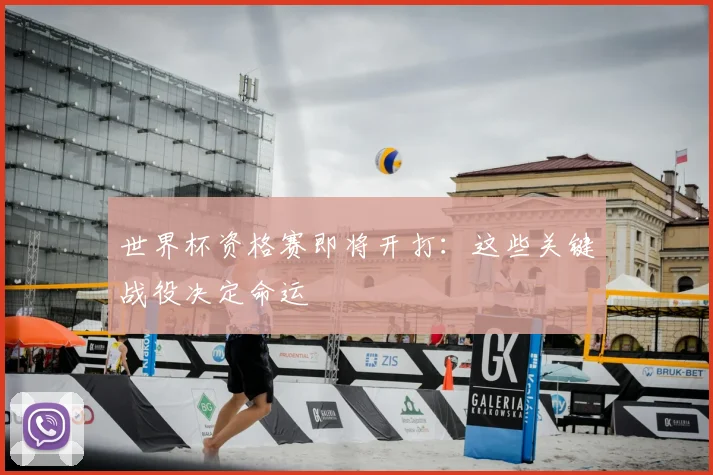 世界杯资格赛即将开打：这些关键战役决定命运