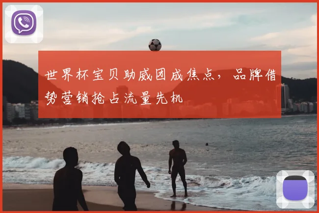 世界杯宝贝助威团成焦点，品牌借势营销抢占流量先机