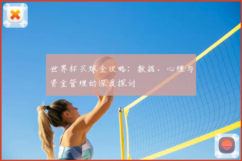 世界杯买球全攻略：数据、心理与资金管理的深度探讨
