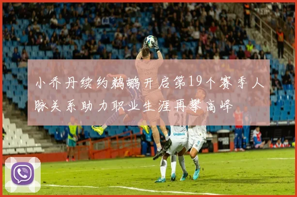 小乔丹续约鹈鹕开启第19个赛季人脉关系助力职业生涯再攀高峰