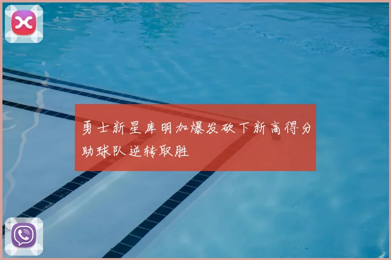 勇士新星库明加爆发砍下新高得分助球队逆转取胜