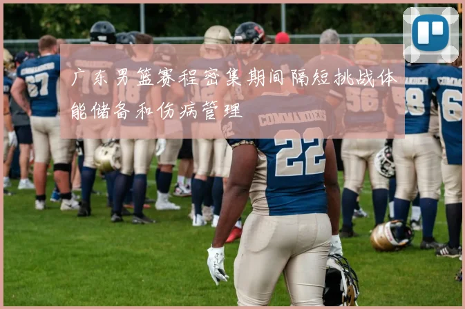 广东男篮赛程密集期间隔短挑战体能储备和伤病管理