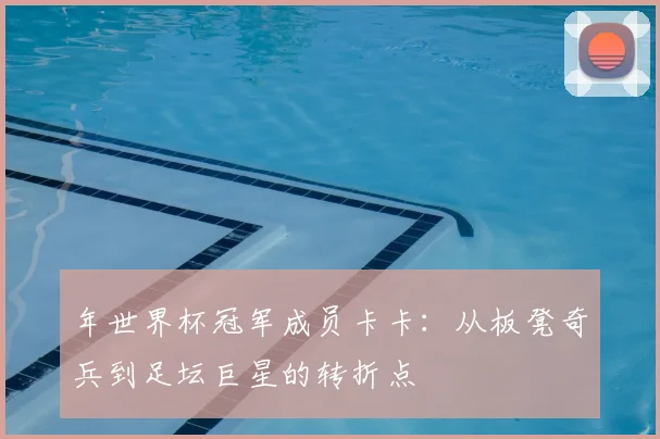 年世界杯冠军成员卡卡:从板凳奇兵到足坛巨星的转折点