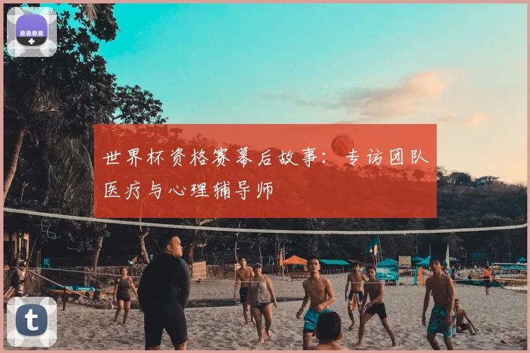 世界杯资格赛幕后故事：专访团队医疗与心理辅导师