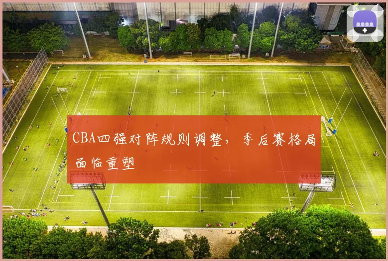 CBA四强对阵规则调整，季后赛格局面临重塑