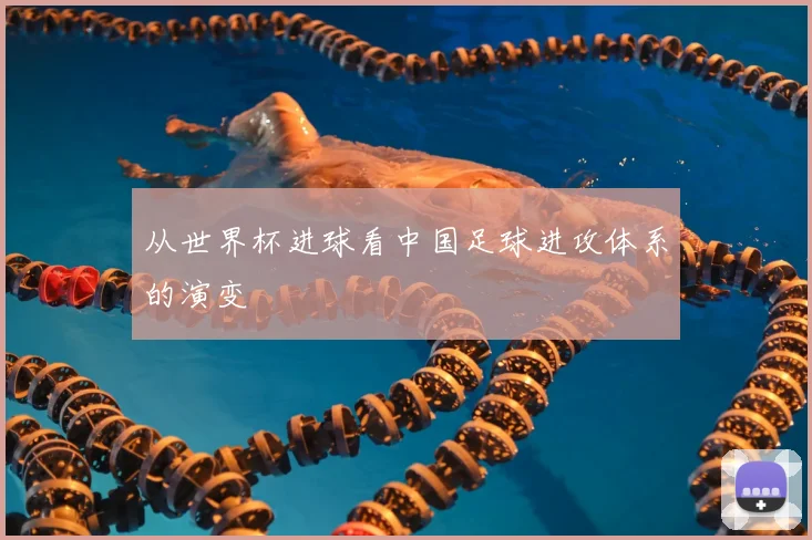 从世界杯进球看中国足球进攻体系的演变