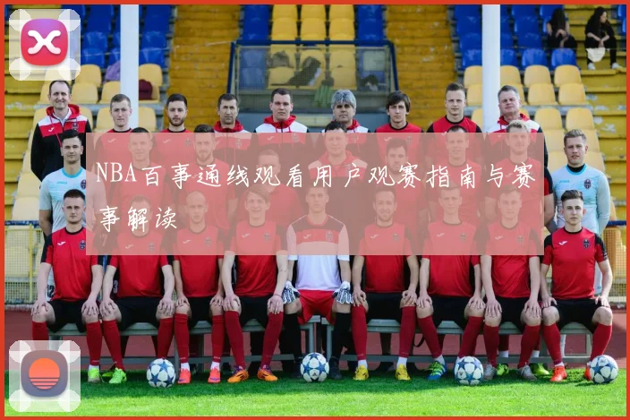NBA百事通线观看用户观赛指南与赛事解读