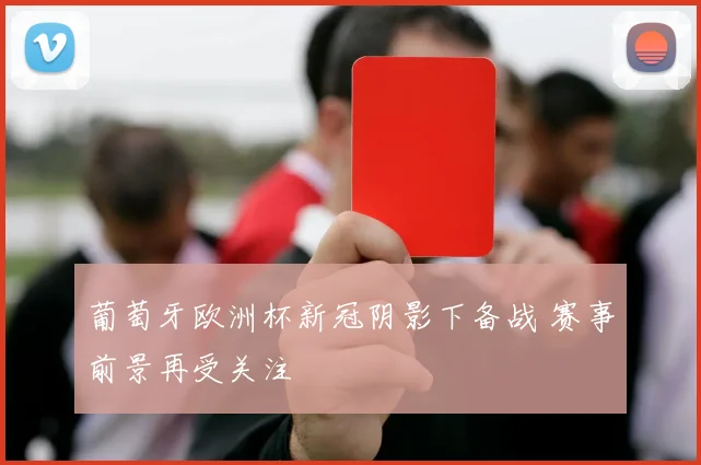 葡萄牙欧洲杯新冠阴影下备战 赛事前景再受关注
