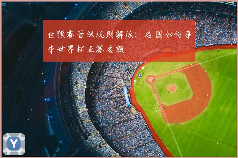 世预赛晋级规则解读：各国如何争夺世界杯正赛名额