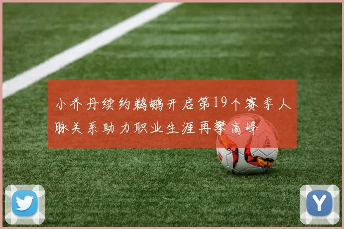 小乔丹续约鹈鹕开启第19个赛季人脉关系助力职业生涯再攀高峰