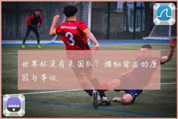 世界杯没有美国队？揭秘背后的原因与争议