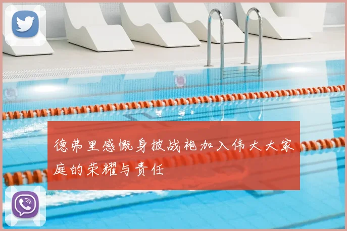 德弗里感慨身披战袍加入伟大大家庭的荣耀与责任