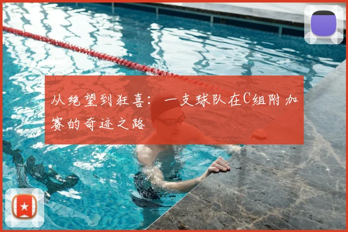 从绝望到狂喜：一支球队在C组附加赛的奇迹之路