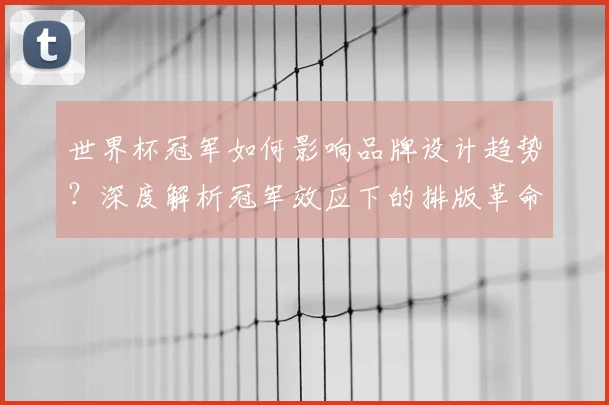 世界杯冠军如何影响品牌设计趋势？深度解析冠军效应下的排版革命