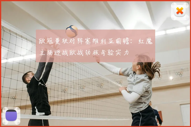 欧冠曼联对阵塞维利亚前瞻：红魔主场迎战欧战劲旅考验实力