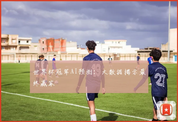 世界杯冠军AI预测：大数据揭示最终赢家