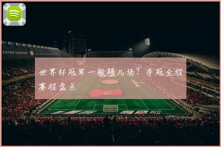 世界杯冠军一般踢几场？夺冠全程赛程盘点