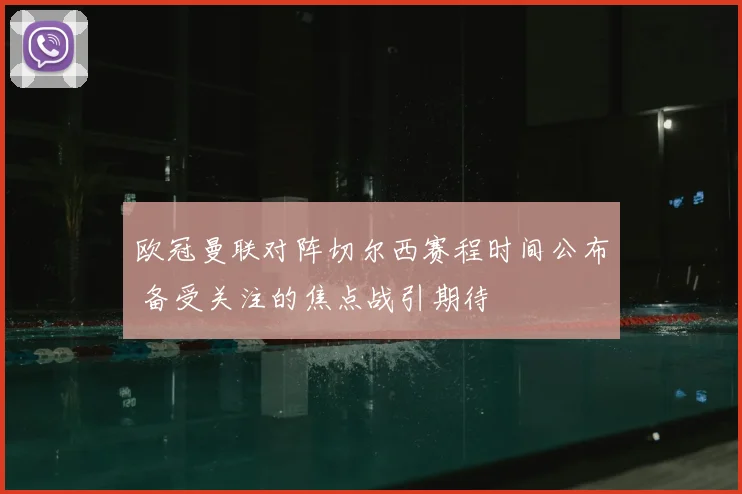 欧冠曼联对阵切尔西赛程时间公布 备受关注的焦点战引期待