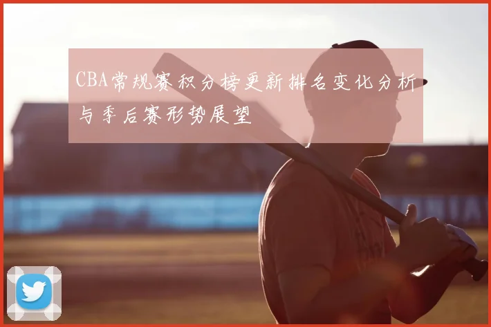CBA常规赛积分榜更新排名变化分析与季后赛形势展望