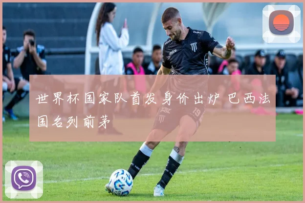 世界杯国家队首发身价出炉 巴西法国名列前茅