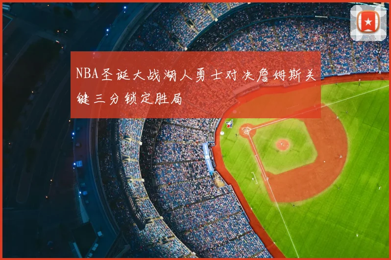 NBA圣诞大战湖人勇士对决詹姆斯关键三分锁定胜局