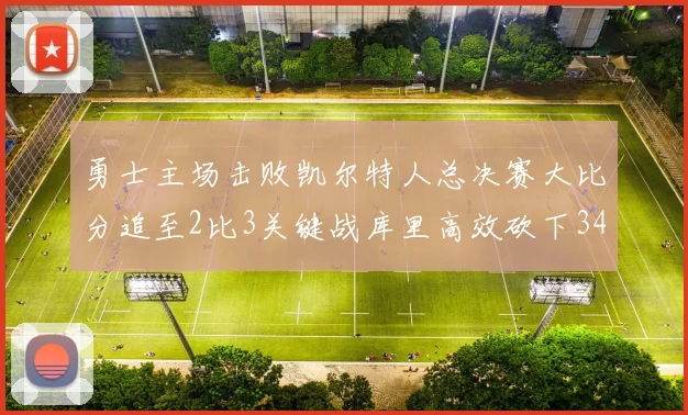 勇士主场击败凯尔特人总决赛大比分追至2比3关键战库里高效砍下34分