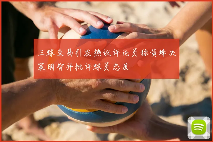 三球交易引发热议评论员称黄蜂决策明智并批评球员态度
