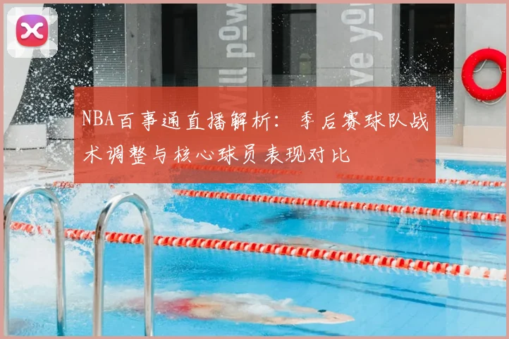 NBA百事通直播解析:季后赛球队战术调整与核心球员表现对比