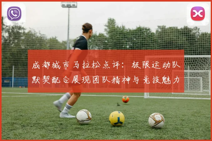 成都城市马拉松点评:极限运动队默契配合展现团队精神与竞技魅力