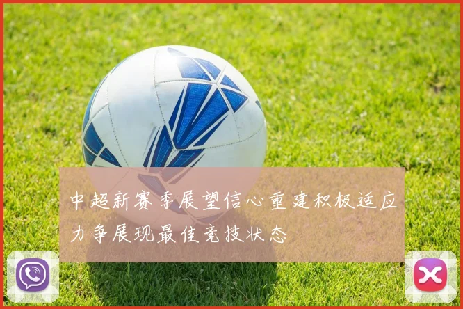 中超新赛季展望信心重建积极适应力争展现最佳竞技状态