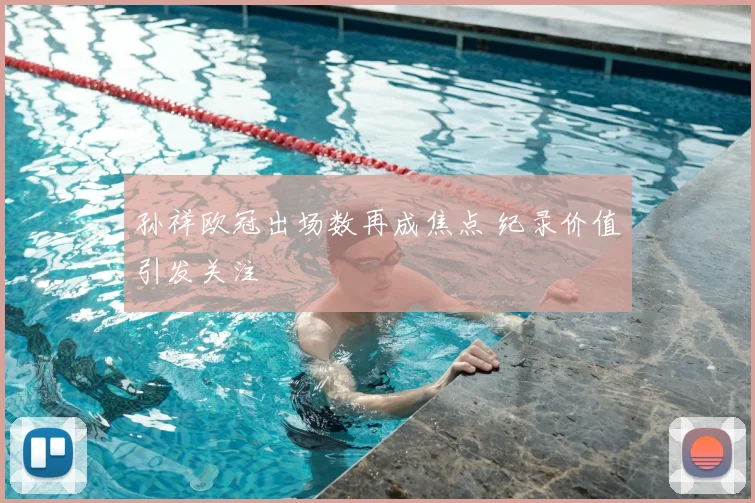 孙祥欧冠出场数再成焦点 纪录价值引发关注