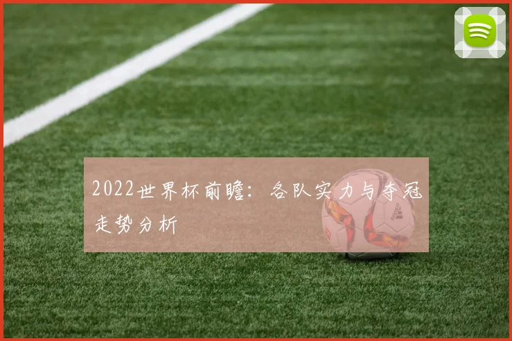 2022世界杯前瞻：各队实力与夺冠走势分析