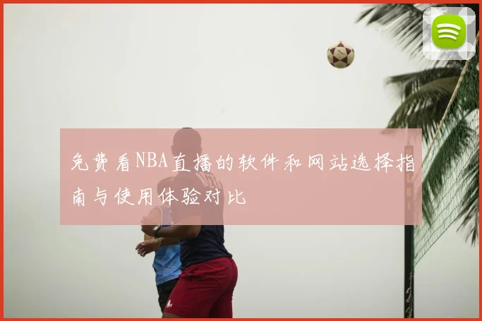 免费看NBA直播的软件和网站选择指南与使用体验对比